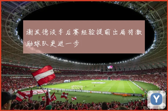 谢泼德谈季后赛经验提前出局将激励球队更进一步
