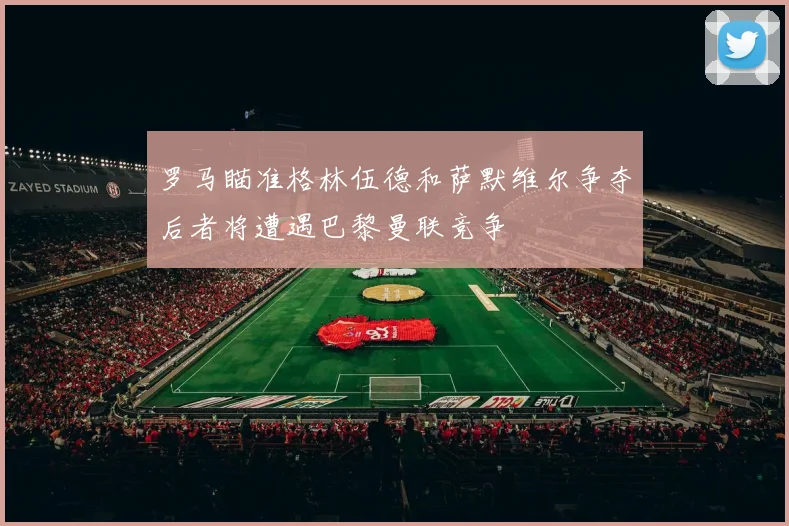 罗马瞄准格林伍德和萨默维尔争夺后者将遭遇巴黎曼联竞争