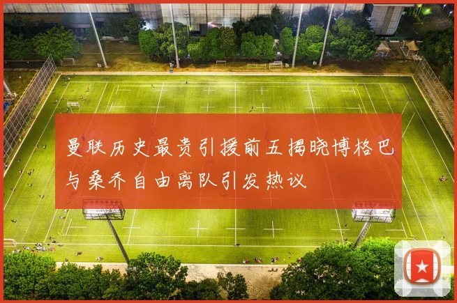 曼联历史最贵引援前五揭晓博格巴与桑乔自由离队引发热议