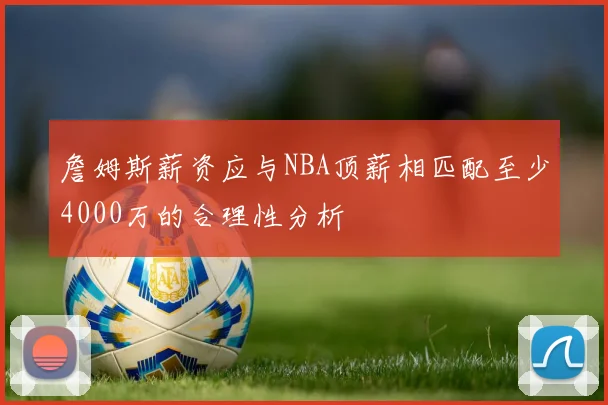 詹姆斯薪资应与NBA顶薪相匹配至少4000万的合理性分析