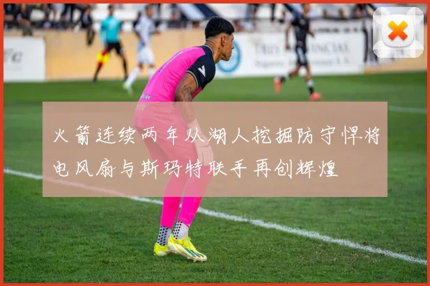 火箭连续两年从湖人挖掘防守悍将电风扇与斯玛特联手再创辉煌