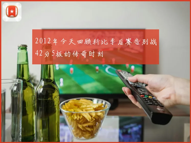 2012年今天回顾科比季后赛告别战42分5板的传奇时刻