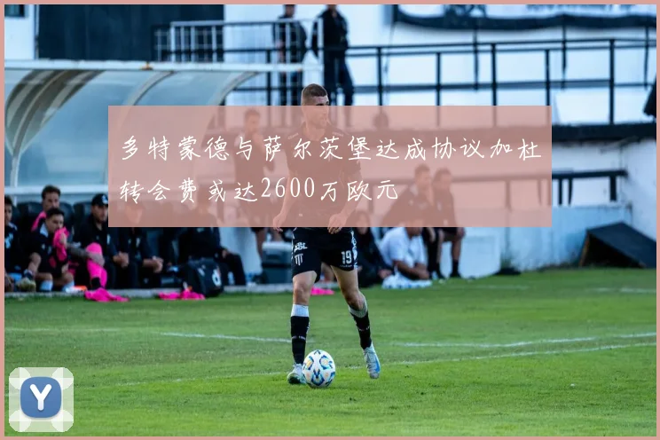 多特蒙德与萨尔茨堡达成协议加杜转会费或达2600万欧元