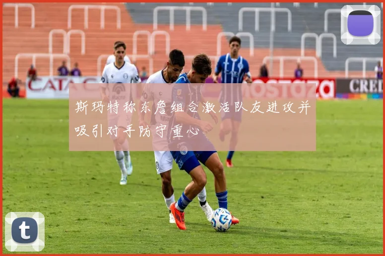 斯玛特称东詹组合激活队友进攻并吸引对手防守重心