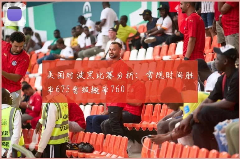 美国对波黑比赛分析：常规时间胜率675晋级概率760