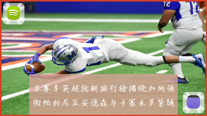 本赛季英超抢断排行榜揭晓加纳领衔帕利尼亚安德森与卡塞米罗紧随其后